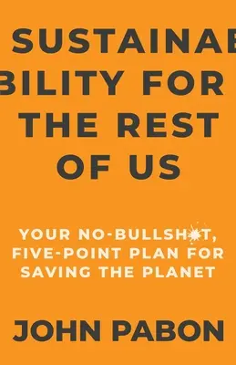 Sustainability for the Rest of Us : Your No-Bullshit, Five-Point Plan for Saving the Planet (La durabilité pour le reste d'entre nous : votre plan en cinq points pour sauver la planète) - Sustainability for the Rest of Us: Your No-Bullshit, Five-Point Plan for Saving the Planet