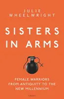 Sœurs d'armes : Les femmes guerrières de l'Antiquité au nouveau millénaire - Sisters in Arms: Female Warriors from Antiquity to the New Millennium