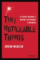 Tiny Noticeable Things : L'arme secrète pour faire la différence dans les affaires - Tiny Noticeable Things: The Secret Weapon to Making a Difference in Business