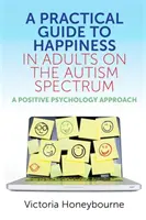 Guide pratique du bonheur chez les adultes atteints du spectre autistique : Une approche de psychologie positive - A Practical Guide to Happiness in Adults on the Autism Spectrum: A Positive Psychology Approach