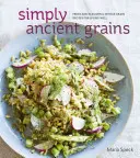 Simply Ancient Grains : Recettes fraîches et savoureuses à base de grains entiers pour une vie saine [Livre de cuisine]. - Simply Ancient Grains: Fresh and Flavorful Whole Grain Recipes for Living Well [A Cookbook]