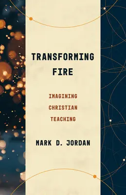 Transformer le feu : Imaginer l'enseignement chrétien - Transforming Fire: Imagining Christian Teaching