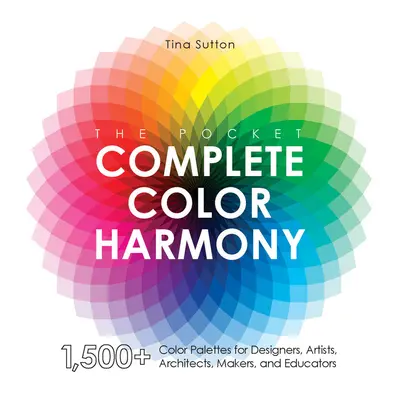 L'Harmonie complète des couleurs de poche : 1 500 palettes de couleurs pour les designers, les artistes, les architectes, les fabricants et les éducateurs - The Pocket Complete Color Harmony: 1,500 Plus Color Palettes for Designers, Artists, Architects, Makers, and Educators