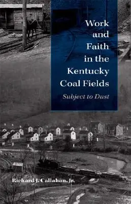 Travail et foi dans les champs de charbon du Kentucky : La poussière au cœur du travail - Work and Faith in the Kentucky Coal Fields: Subject to Dust