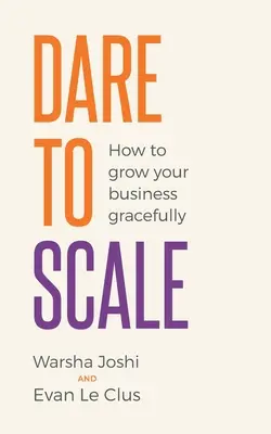 Osez passer à l'échelle : Comment développer votre entreprise en douceur - Dare to Scale: How to Grow Your Business Gracefully