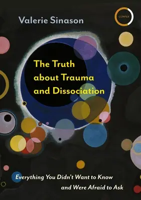 La vérité sur les traumatismes et la dissociation : Tout ce que vous ne vouliez pas savoir et que vous aviez peur de demander - The Truth about Trauma and Dissociation: Everything You Didn't Want to Know and Were Afraid to Ask