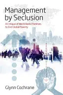 La gestion par l'isolement : Une critique des promesses de la Banque mondiale de mettre fin à la pauvreté dans le monde - Management by Seclusion: A Critique of World Bank Promises to End Global Poverty