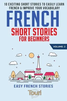 Histoires courtes en français pour débutants : 10 histoires courtes passionnantes pour apprendre facilement le français et améliorer votre vocabulaire - French Short Stories for Beginners: 10 Exciting Short Stories to Easily Learn French & Improve Your Vocabulary