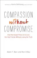 Compassion sans compromis : Comment l'Évangile nous libère pour aimer nos amis homosexuels sans perdre la vérité - Compassion Without Compromise: How the Gospel Frees Us to Love Our Gay Friends Without Losing the Truth