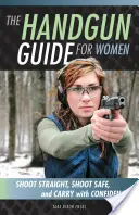 Le guide des armes de poing pour les femmes : Tirer droit, tirer en toute sécurité et porter en toute confiance - The Handgun Guide for Women: Shoot Straight, Shoot Safe, and Carry with Confidence