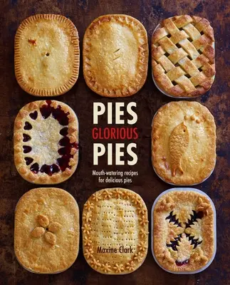 Pies Glorious Pies : Recettes de tartes délicieuses qui mettent l'eau à la bouche - Pies Glorious Pies: Mouth-Watering Recipes for Delicious Pies
