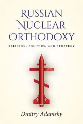 L'orthodoxie nucléaire russe : Religion, politique et stratégie - Russian Nuclear Orthodoxy: Religion, Politics, and Strategy