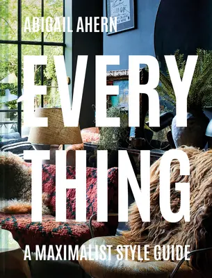 Tout : un guide de style maximaliste - Everything: A Maximalist Style Guide