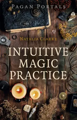 Portails païens - Pratique de la magie intuitive - Pagan Portals - Intuitive Magic Practice