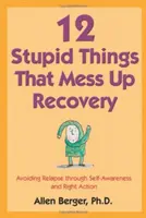 12 choses stupides qui gâchent le rétablissement : Éviter la rechute par la conscience de soi et l'action juste - 12 Stupid Things That Mess Up Recovery: Avoiding Relapse Through Self-Awareness and Right Action