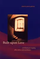 Construit par amour : Le désir architectural après l'éthique et l'esthétique - Built Upon Love: Architectural Longing After Ethics and Aesthetics