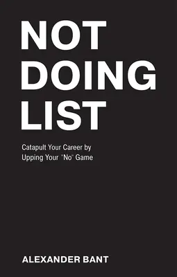 Liste des choses à ne pas faire : Catapulter votre carrière en améliorant votre capacité à ne rien faire - Not Doing List: Catapult Your Career by Upping Your No Game