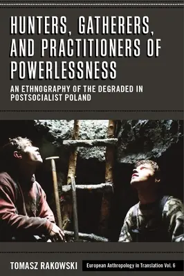 Chasseurs, cueilleurs et praticiens de l'impuissance : Une ethnographie des déclassés dans la Pologne postsocialiste - Hunters, Gatherers, and Practitioners of Powerlessness: An Ethnography of the Degraded in Postsocialist Poland