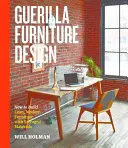 Guerilla Furniture Design : Comment construire des meubles légers et modernes avec des matériaux récupérés - Guerilla Furniture Design: How to Build Lean, Modern Furniture with Salvaged Materials