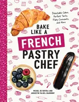 Cuisiner comme un pâtissier français : gâteaux délectables, tartes parfaites, croissants feuilletés, etc. - Bake Like a French Pastry Chef: Delectable Cakes, Perfect Tarts, Flaky Croissants, and More