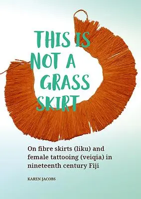 Ceci n'est pas une jupe en herbe : Sur les jupes en fibres (Liku) et le tatouage féminin (Veiqia) dans les îles Fidji du XIXe siècle - This Is Not a Grass Skirt: On Fibre Skirts (Liku) and Female Tattooing (Veiqia) in Nineteenth Century Fiji