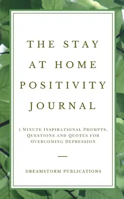 Le journal de la positivité à domicile : 5 minutes d'inspiration, de questions et de citations pour vaincre la dépression - The Stay at Home Positivity Journal: 5 Minute Inspirational Prompts, Questions and Quotes for Overcoming Depression