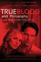 True Blood et la philosophie : Nous voulons penser de mauvaises choses avec vous - True Blood and Philosophy: We Wanna Think Bad Things with You