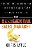 Le directeur commercial accidentel : Comment prendre le contrôle et mener votre équipe de vente à des profits records - The Accidental Sales Manager: How to Take Control and Lead Your Sales Team to Record Profits