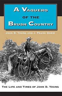Un Vaquero du pays des broussailles : La vie et l'époque de John D. Young - A Vaquero of the Brush Country: The Life and Times of John D. Young