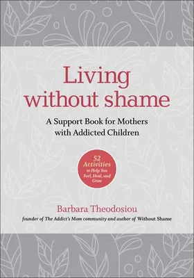 Vivre sans honte : Un livre de soutien pour les mères d'enfants toxicomanes : 52 activités pour vous aider à vous sentir, à guérir et à grandir - Living Without Shame: A Support Book for Mothers with Addicted Children: 52 Activities to Help You Feel, Heal, and Grow