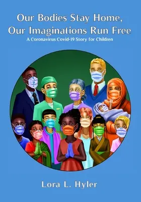 Nos corps restent à la maison, nos imaginations sont libres : Une histoire sur le coronavirus COVID-19 pour les enfants - Our Bodies Stay Home, Our Imaginations Run Free: A Coronavirus COVID-19 Story for Children