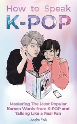 Comment parler KPOP : Maîtriser les mots coréens les plus populaires de la K-POP et parler comme un vrai fan - How to Speak KPOP: Mastering the Most Popular Korean Words from K-POP and Talking Like a Real Fan