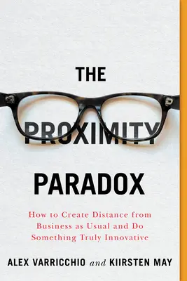 Le paradoxe de la proximité : comment prendre de la distance par rapport au business habituel et faire quelque chose de vraiment innovant - The Proximity Paradox: How to Create Distance from Business as Usual and Do Something Truly Innovative