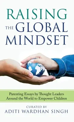Raising the Global Mindset : Essais d'éducation parentale par des leaders d'opinion du monde entier pour responsabiliser les enfants - Raising the Global Mindset: Parenting Essays by Thought Leaders Around the World to Empower Children