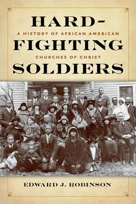 Hard-Fighting Soldiers : Une histoire des Églises du Christ afro-américaines - Hard-Fighting Soldiers: A History of African American Churches of Christ