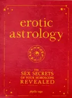Astrologie érotique : Les secrets sexuels de votre horoscope révélés - Erotic Astrology: The Sex Secrets of Your Horoscope Revealed