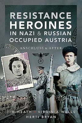 Les héroïnes de la résistance dans l'Autriche occupée par les nazis et les Russes : L'Anschluss et après - Resistance Heroines in Nazi & Russian Occupied Austria: Anschluss and After