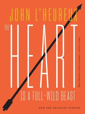 Le cœur est une bête sauvage : Histoires nouvelles et sélectionnées - The Heart Is a Full-Wild Beast: New and Selected Stories