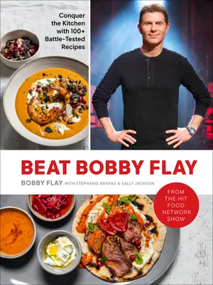 Battre Bobby Flay : Conquérir la cuisine avec plus de 100 recettes éprouvées : Un livre de cuisine - Beat Bobby Flay: Conquer the Kitchen with 100+ Battle-Tested Recipes: A Cookbook
