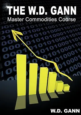 Le cours principal de W. D. Gann sur les matières premières : Le cours original sur le marché des matières premières - The W. D. Gann Master Commodity Course: Original Commodity Market Trading Course