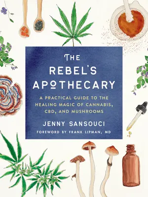 L'apothicaire des rebelles : Un guide pratique de la magie curative du cannabis, du Cbd et des champignons - The Rebel's Apothecary: A Practical Guide to the Healing Magic of Cannabis, Cbd, and Mushrooms