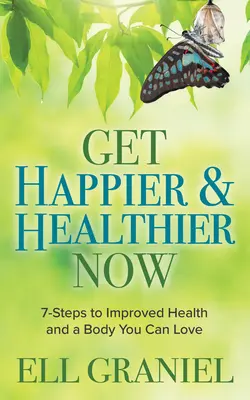 Soyez plus heureux et en meilleure santé dès maintenant : 7 étapes pour une meilleure santé et un corps que vous pouvez aimer - Get Happier & Healthier Now: 7-Steps to Improved Health & a Body You Can Love