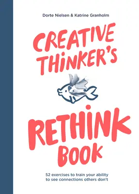 Le livre du penseur créatif : 52 exercices pour entraîner votre capacité à voir les connexions que les autres ne voient pas - Creative Thinker's Rethink Book: 52 Exercises to Train Your Ability to See Connections Others Don't