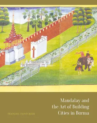 Mandalay et l'art de construire des villes en Birmanie - Mandalay and the Art of Building Cities in Burma