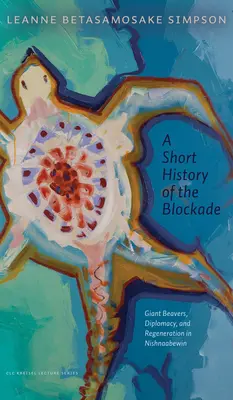 Une brève histoire du blocus : castors géants, diplomatie et régénération à Nishnaabewin - A Short History of the Blockade: Giant Beavers, Diplomacy, and Regeneration in Nishnaabewin