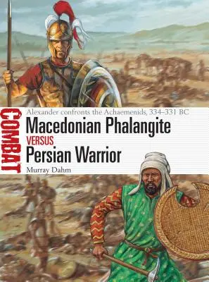 Phalangite macédonien contre guerrier perse : Alexandre face aux Achéménides, 334-331 av. - Macedonian Phalangite Vs Persian Warrior: Alexander Confronts the Achaemenids, 334-331 BC