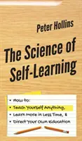 La science de l'auto-apprentissage : Comment apprendre n'importe quoi, apprendre plus en moins de temps et diriger votre propre éducation. - The Science of Self-Learning: How to Teach Yourself Anything, Learn More in Less Time, and Direct Your Own Education