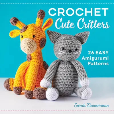 Critères mignons au crochet : 26 modèles faciles d'amigurumi - Crochet Cute Critters: 26 Easy Amigurumi Patterns