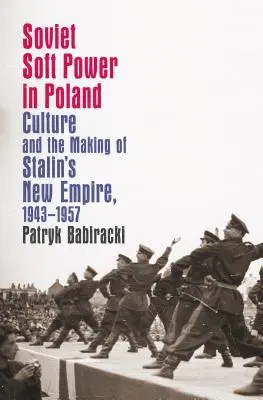 Le soft power soviétique en Pologne : La culture et la construction du nouvel empire de Staline, 1943-1957 - Soviet Soft Power in Poland: Culture and the Making of Stalin's New Empire, 1943-1957