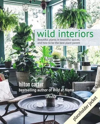 Wild Interiors : De belles plantes dans de beaux espaces - Wild Interiors: Beautiful Plants in Beautiful Spaces